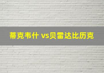 蒂克韦什 vs贝雷达比历克